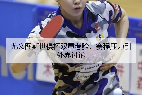 尤文图斯世俱杯双重考验，赛程压力引外界讨论